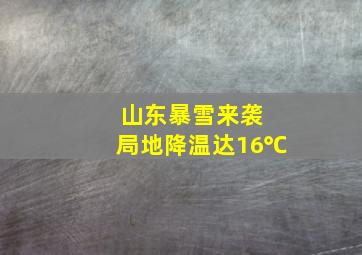 山东暴雪来袭 局地降温达16℃